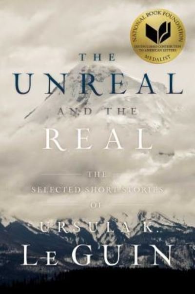 Cover for Ursula  K. Le Guin · The Unreal and the Real: The Selected Short Stories of Ursula K. Le Guin (Hardcover Book) (2016)