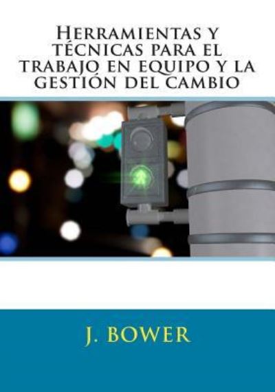 Herramientas Y Tecnicas Para El Trabajo en Equipo Y La Gestion Del Cambio - J Bower - Livros - Createspace - 9781482014969 - 29 de janeiro de 2013