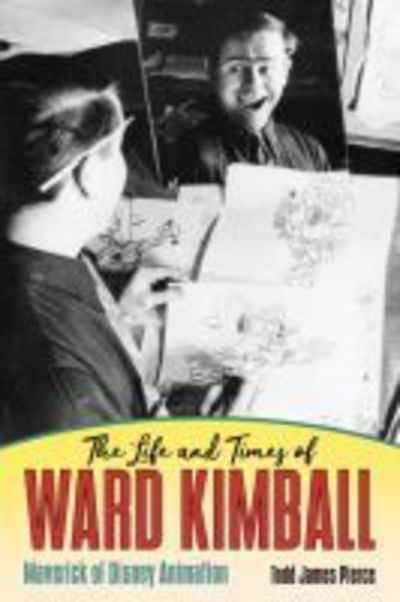 Cover for Todd James Pierce · The Life and Times of Ward Kimball: Maverick of Disney Animation (Hardcover Book) (2018)