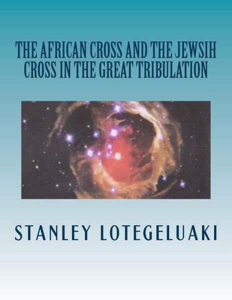 Stanley Ole Lotegeluaki · The African Cross and the Jewish Cross in the Great Tribulation (Paperback Bog) (2014)