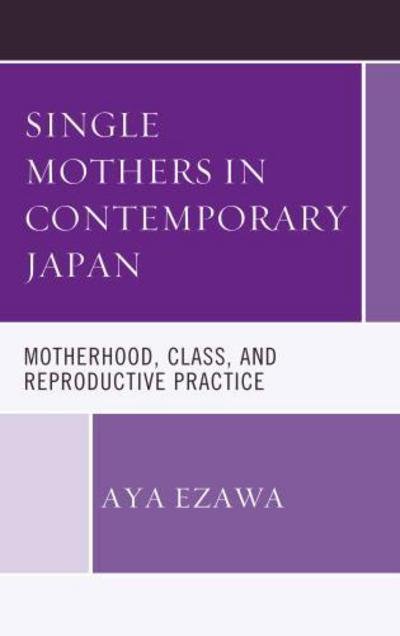 Cover for Aya Ezawa · Single Mothers in Contemporary Japan: Motherhood, Class, and Reproductive Practice - New Studies in Modern Japan (Hardcover Book) (2016)