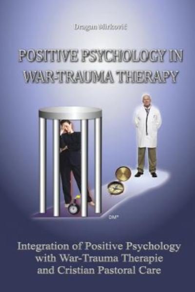 Cover for Dragan Mirkovic · Positive Psychology in War Trauma Therapy: Integration of Positive Psychology with War Trauma Therapy and Christian Pastoral Care (Paperback Book) (2014)