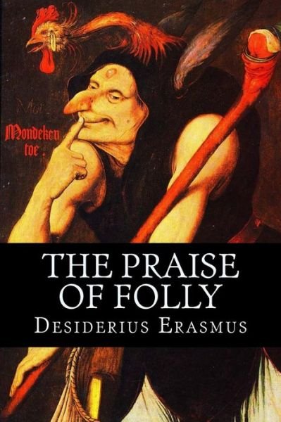 The Praise of Folly - Desiderius Erasmus - Livres - Createspace - 9781511558969 - 23 avril 2015