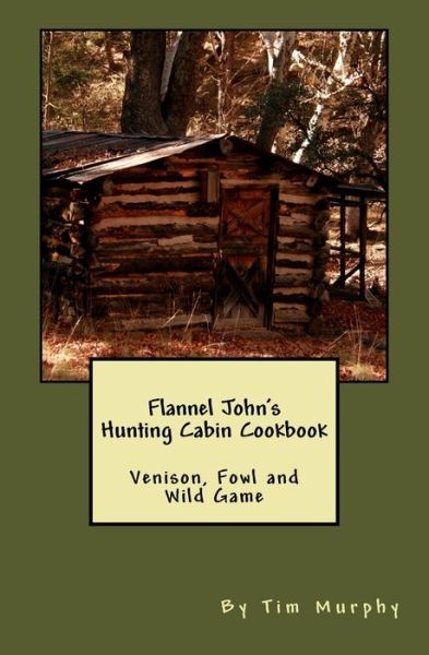 Cover for Tim Murphy · Flannel John's Hunting Cabin Cookbook: Venison, Fowl and Wild Game (Paperback Book) (2015)