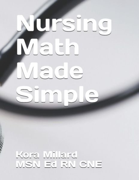 Nursing Math Made Simple - Kora Millard Ed Cne - Livros - Independently Published - 9781521726969 - 16 de julho de 2017