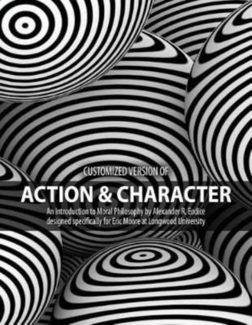 Cover for Eric Moore · Customized version of Action and Character: An Introduction to Moral Philosophy by Alexander R. Eodice designed specifically for Eric Moore at Longwood University (Paperback Book) (2017)