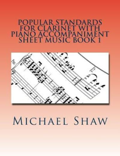 Popular Standards For Clarinet With Piano Accompaniment Sheet Music Book 1 - Michael Shaw - Livres - Createspace Independent Publishing Platf - 9781530579969 - 16 mars 2016