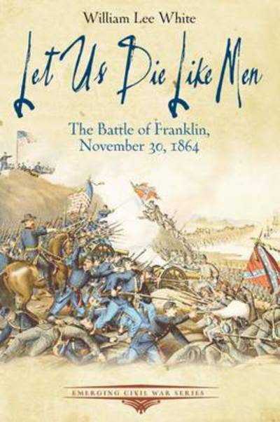 Cover for William White · Let Us Die Like Men: The Battle of Franklin, November 30, 1864 - Emerging Civil War Series (Taschenbuch) (2019)