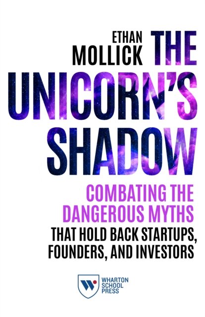 Cover for Ethan Mollick · The Unicorn's Shadow: Combating the Dangerous Myths that Hold Back Startups, Founders, and Investors (Paperback Book) (2020)
