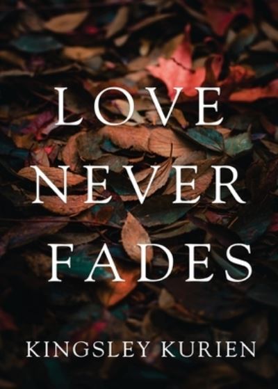 Love Never Fades - Kingsley Kurien - Books - White Falcon Publishing - 9781636400969 - December 22, 2020