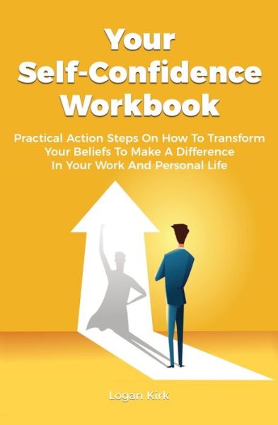 Cover for Logan Kirk · Your Self-Confidence Workbook: Practical Action Steps On How To Transform Your Beliefs To Make A Difference In Your Work And Personal Life (Paperback Book) (2021)