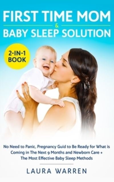 Cover for Laura Warren · First Time Mom &amp; Baby Sleep Solution 2-in-1 Book: No Need to Panic, Pregnancy Guide to Be Ready for What is Coming in The Next 9 Months and Newborn Care + The Most Effective Baby Sleep Methods (Hardcover Book) (2020)