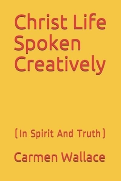Christ Life Spoken Creatively - Carmen Wallace - Kirjat - Yes - 9781733066969 - tiistai 27. huhtikuuta 2021
