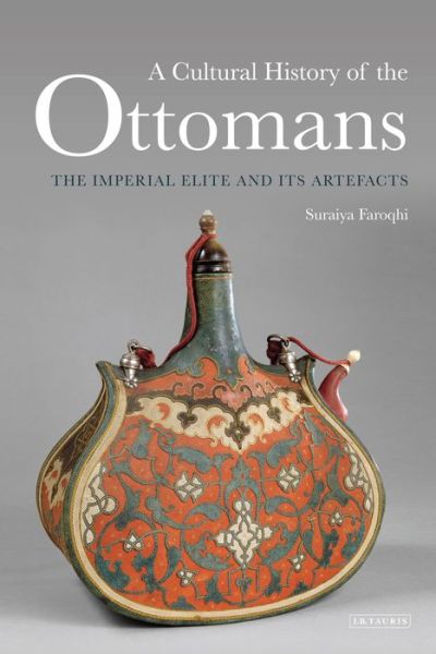 Cover for Suraiya Faroqhi · A Cultural History of the Ottomans: The Imperial Elite and its Artefacts (Hardcover Book) (2016)