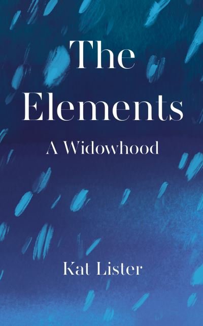 Cover for Kat Lister · The Elements: A Widowhood (Inbunden Bok) (2021)