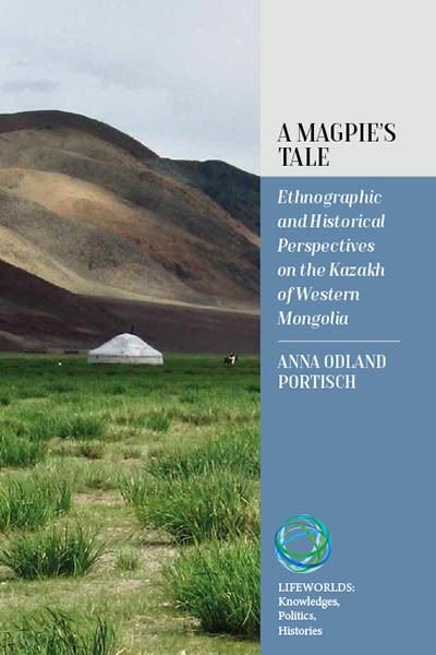 A Magpie's Tale: Ethnographic and Historical Perspectives on the Kazakh of Western Mongolia - Lifeworlds: Knowledges, Politics, Histories - Anna Odland Portisch - Bøger - Berghahn Books - 9781800737969 - January 13, 2023