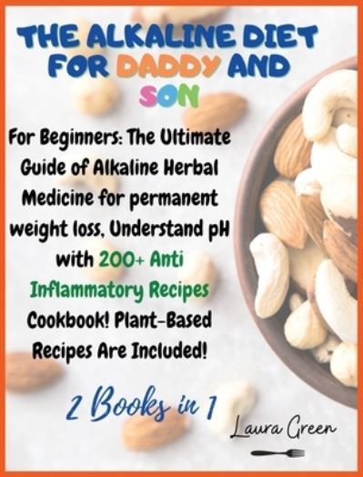 Cover for Laura Green · The Alkaline Diet for Daddy and Son: 2 Books in 1: For Beginners: The Ultimate Guide of Alkaline Herbal Medicine for permanent weight loss, Understand pH with 200+ Anti Inflammatory Meals Book! Plant-Based Meals Are Included! - Alkaline Diet (Gebundenes Buch) (2021)