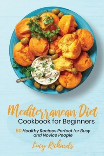Cover for Lucy Richards · Mediterranean Diet Cookbook for Beginners: 50 Healthy Recipes Perfect for Busy and Novice People (Paperback Book) (2021)