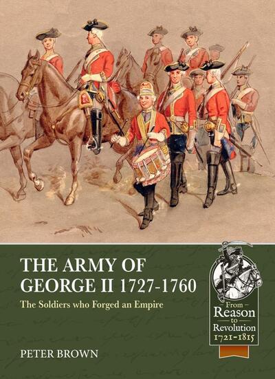 The Army of George II  1727-1760: The Soldiers Who Forged an Empire - From Reason to Revolution - Peter Brown - Bøker - Helion & Company - 9781913118969 - 10. november 2020