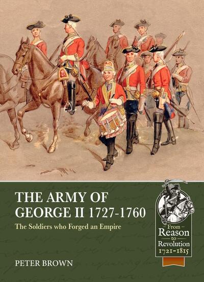 The Army of George II 1727-1760: The Soldiers who Forged an Empire - From Reason to Revolution 1721-1815 - Peter Brown - Books - Helion & Company - 9781913118969 - November 23, 2020