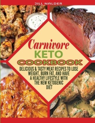 Cover for Jill Nalder · Carnivore Keto Cookbook: Delicious and Tasty Meat Recipes to Lose Weight, Burn Fat, and Have a Healthy Lifestyle with the New Ketogenic Diet (Paperback Book) (2021)