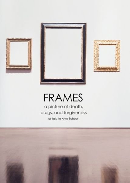 Cover for Amy Scheer · Frames: a Picture of Death, Drugs, and Forgiveness (Paperback Book) (2015)