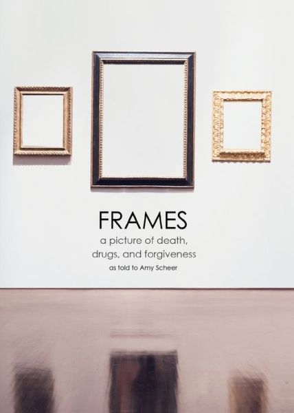 Cover for Amy Scheer · Frames: a Picture of Death, Drugs, and Forgiveness (Paperback Book) (2015)