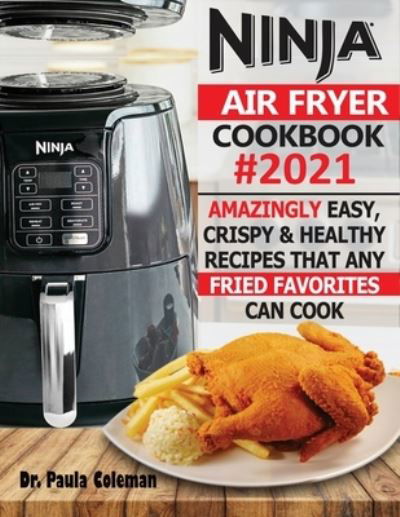 Cover for Dr Paula Coleman · Ninja Air Fryer Cookbook #2021: Amazingly Easy, Crispy &amp; Healthy Recipes That Any Fried Favorites Can Cook (Paperback Book) (2020)