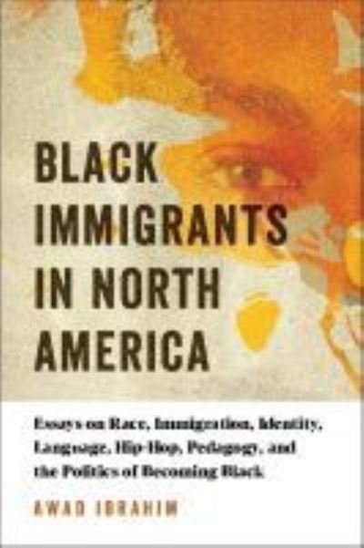 Cover for Awad Ibrahim · Black Immigrants in North America: Essays on Race, Immigration, Identity, Language, Hip-Hop, Pedagogy, and the Politics of Becoming Black (Hardcover bog) (2019)