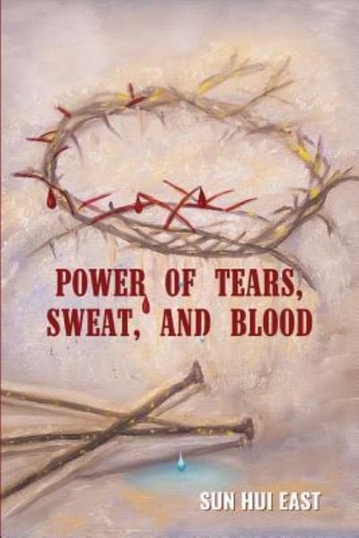 Cover for Sun Hui East · Power of Tears, Sweat, and Blood (Paperback Book) (2018)