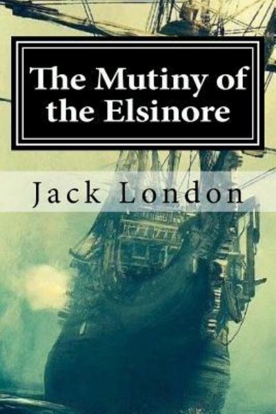 The Mutiny of the Elsinore - Jack London - Livres - Createspace Independent Publishing Platf - 9781984169969 - 25 janvier 2018