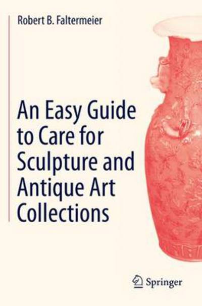 An Easy Guide to Care for Sculpture and Antique Art Collections - Robert B. Faltermeier - Kirjat - Springer International Publishing AG - 9783319088969 - maanantai 3. marraskuuta 2014