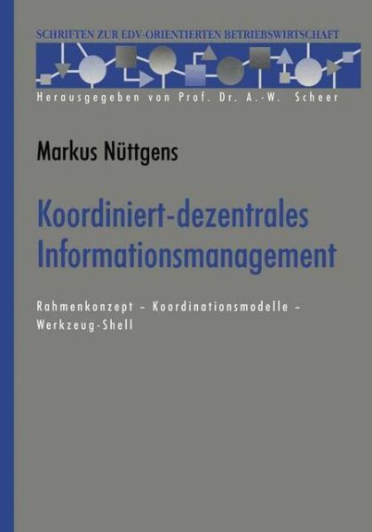 Markus Nuttgens · Koordiniert-Dezentrales Informationsmanagement: Rahmenkonzept -- Koordinationsmodelle -- Werkzeug-Shell - Schriften Zur Edv-Orientierten Betriebswirtschaft (Paperback Book) [Softcover Reprint of the Original 1st 1995 edition] (2012)