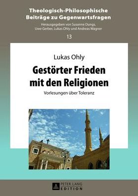 Cover for Lukas Ohly · Gestoerter Frieden Mit Den Religionen: Vorlesungen Ueber Toleranz - Theologisch-Philosophische Beitraege Zu Gegenwartsfragen (Hardcover Book) [German edition] (2013)