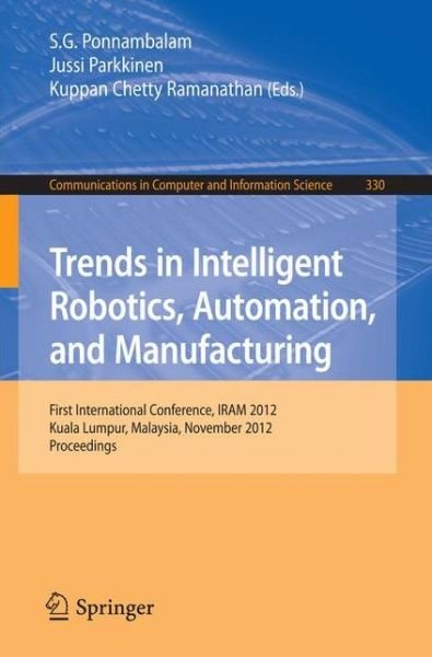 Cover for S G Poonambalam · Trends in Intelligent Robotics, Automation, and Manufacturing: First International Conference, IRAM 2012, Kuala Lumpur, Malaysia, November 28-30, 2012, Proceedings - Communications in Computer and Information Science (Paperback Book) [2012 edition] (2012)