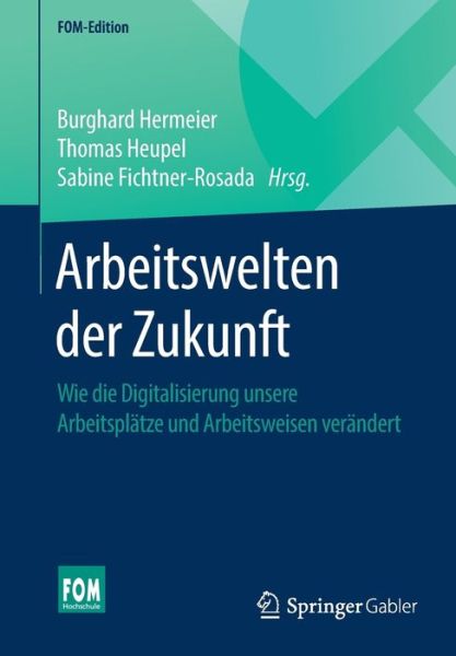 Cover for Arbeitswelten Der Zukunft: Wie Die Digitalisierung Unsere Arbeitsplatze Und Arbeitsweisen Verandert - Fom-Edition (Paperback Book) [1. Aufl. 2019 edition] (2018)