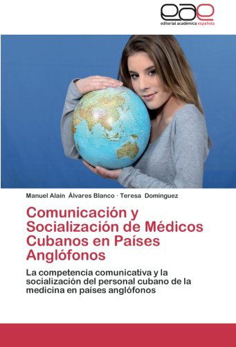 Cover for Teresa Domínguez · Comunicación Y Socialización De Médicos Cubanos en Países Anglófonos: La Competencia Comunicativa Y La Socialización Del Personal Cubano De La Medicina en Países Anglófonos (Paperback Book) [Spanish edition] (2013)