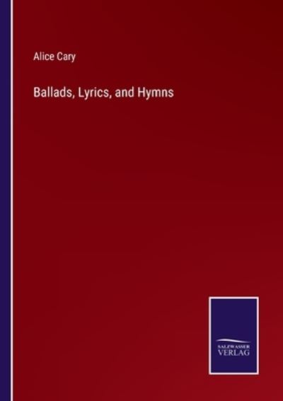 Ballads, Lyrics, and Hymns - Alice Cary - Libros - Salzwasser-Verlag - 9783752577969 - 8 de marzo de 2022