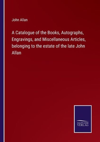 Cover for John Allan · A Catalogue of the Books, Autographs, Engravings, and Miscellaneous Articles, belonging to the estate of the late John Allan (Paperback Bog) (2022)