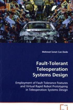 Cover for Mehmet Ä°smet Can Dede · Fault-tolerant Teleoperation Systems Design: Employment of Fault Tolerance Features and Virtual Rapid Robot Prototyping in Teleoperation Systems Design (Paperback Book) (2008)