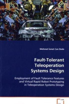 Fault-tolerant Teleoperation Systems Design: Employment of Fault Tolerance Features and Virtual Rapid Robot Prototyping in Teleoperation Systems Design - Mehmet İsmet Can Dede - Bøger - VDM Verlag - 9783836488969 - 26. september 2008