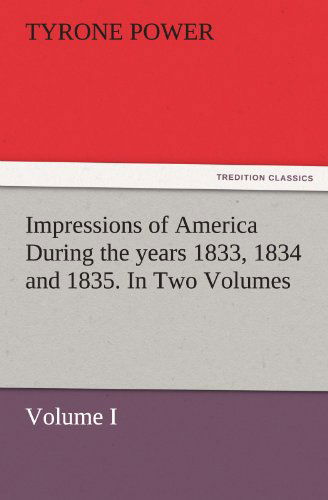 Cover for Tyrone Power · Impressions of America During the Years 1833, 1834 and 1835. in Two Volumes, Volume I. (Tredition Classics) (Pocketbok) (2012)