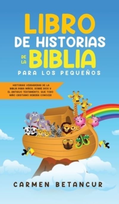 Cover for Carmen Betancur · Libro de Historias de la Biblia Para Los Pequenos: Historias verdaderas de la biblia para ninos, sobre Dios y el Antiguo Testamento, que todo nino cristiano deberia conocer (Gebundenes Buch) (2020)