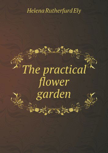 Cover for Helena Rutherfurd Ely · The Practical Flower Garden (Paperback Book) (2013)