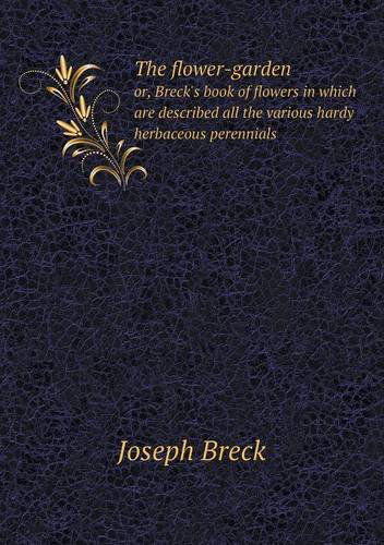 Cover for Joseph Breck · The Flower-garden Or, Breck's Book of Flowers in Which Are Described All the Various Hardy Herbaceous Perennials (Paperback Book) (2013)