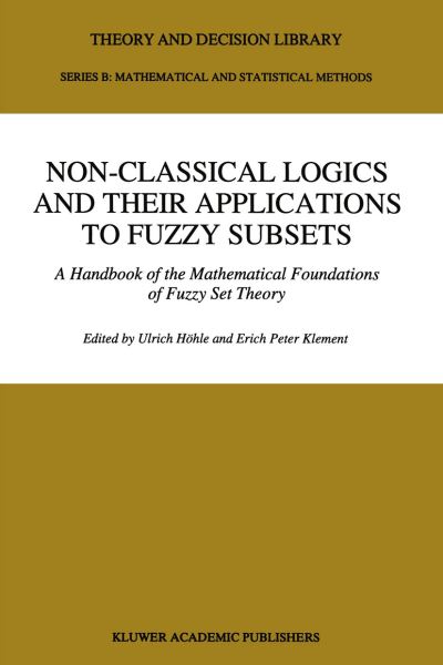Cover for Ulrich Hohle · Non-Classical Logics and their Applications to Fuzzy Subsets: A Handbook of the Mathematical Foundations of Fuzzy Set Theory - Theory and Decision Library B (Paperback Book) [Softcover reprint of the original 1st ed. 1995 edition] (2012)