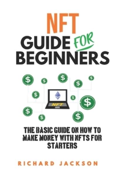 Cover for Richard Jackson · NFT Guide For Beginners: The Basic Guide On How To Make Money with NFTs For Starters (Paperback Book) (2022)