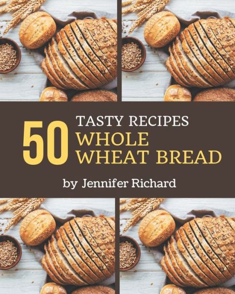 50 Tasty Whole Wheat Bread Recipes - Jennifer Richard - Boeken - Independently Published - 9798576438969 - 4 december 2020