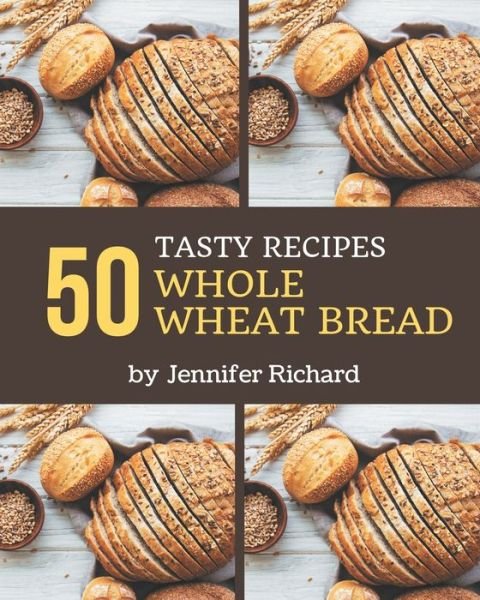 Cover for Jennifer Richard · 50 Tasty Whole Wheat Bread Recipes (Paperback Bog) (2020)