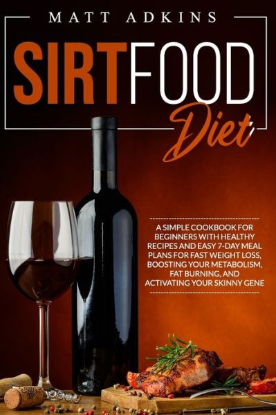 Cover for Matt Adkins · Sirtfood Diet: A simple cookbook for beginners with healthy recipes and easy 7-day meal plans for fast weight loss, boosting your metabolism, fat burning, and activating your skinny gene (Paperback Book) (2020)